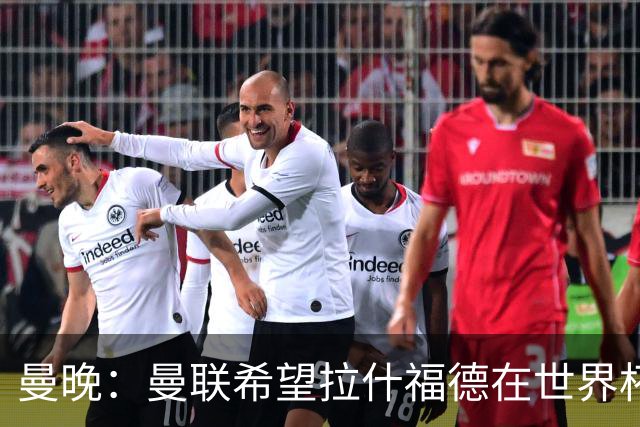 曼晚：曼联希望拉什福德在世界杯尽可能表现出色，这有助于出售他